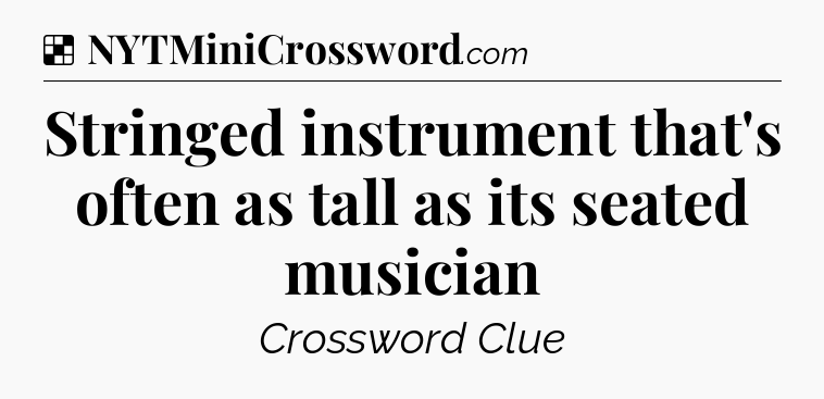 Stringed instrument that's often as tall as its seated musician NYT Crossword