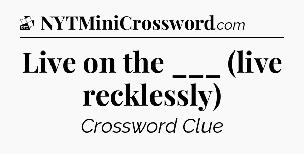Live on the ___ (live recklessly) - Daily Themed Classic Crossword