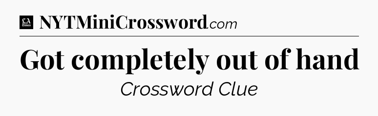 Got completely out of hand - LA Times Crossword