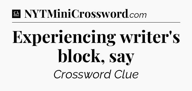 Experiencing writer's block, say - LA Times Crossword