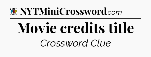 Movie credits title Crossword Clue
