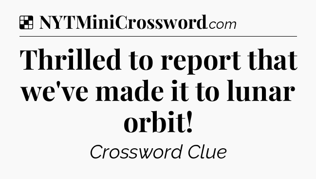 Solution: Thrilled to report that we've made it to lunar orbit - NYT Crossword