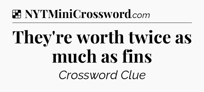Solution: They're worth twice as much as fins - NYT Crossword