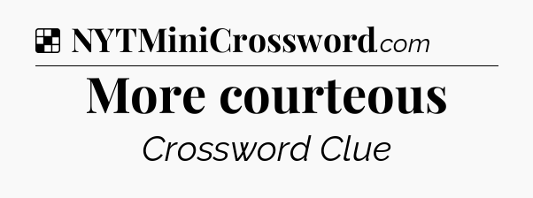 Solution: More courteous - NYT Crossword