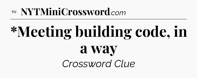 *Meeting building code, in a way - WSJ Crossword