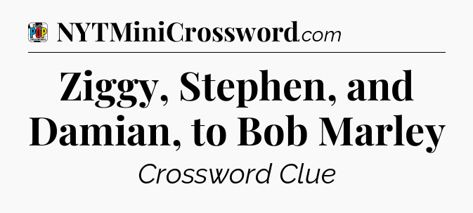 Ziggy, Stephen, and Damian, to Bob Marley Crossword Clue
