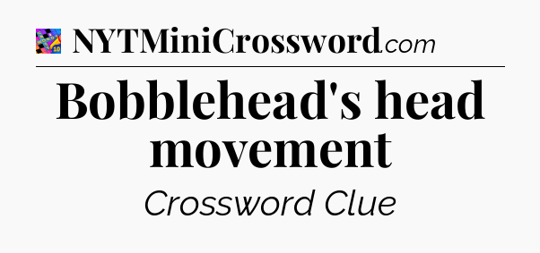 Bobblehead's head movement Crossword Clue