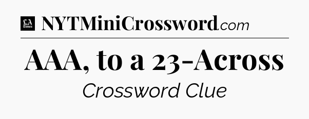 AAA, to a 23-Across - LA Times Crossword