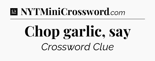 Chop garlic, say - LA Times Crossword