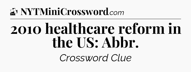 2010 healthcare reform in the US: Abbr - Daily Themed Classic Crossword