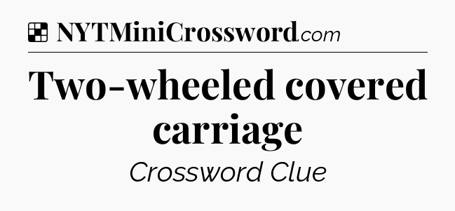 Solution: Two-wheeled covered carriage - NYT Crossword