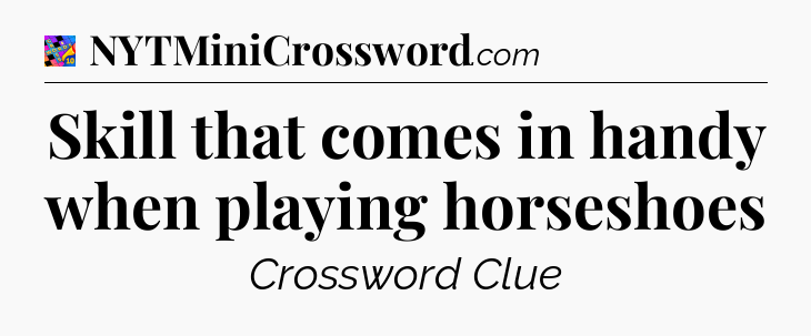 Skill that comes in handy when playing horseshoes Crossword Clue