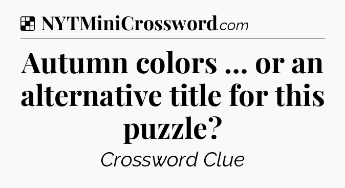 Solution: Autumn colors … or an alternative title for this puzzle - NYT Crossword