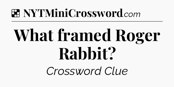 Solution: What framed Roger Rabbit - NYT Crossword