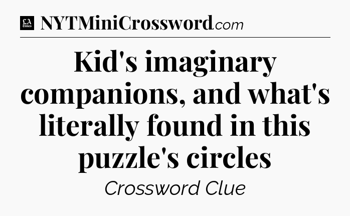 Kid's imaginary companions, and what's literally found in this puzzle's circles - LA Times Crossword