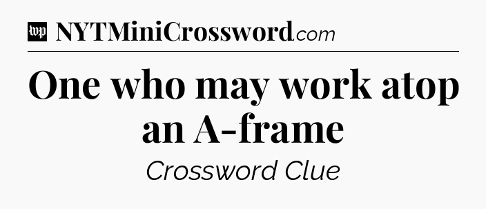 One who may work atop an A-frame Crossword Clue