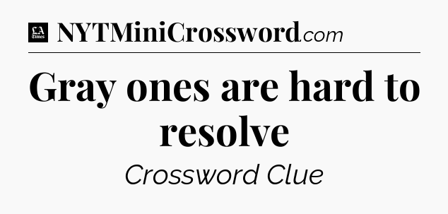 Gray ones are hard to resolve - LA Times Crossword