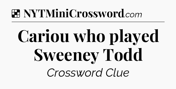Solution: Cariou who played Sweeney Todd - NYT Crossword