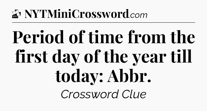 Period of time from the first day of the year till today: Abbr - Daily Themed Classic Crossword