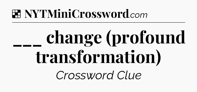 Solution: ___ change (profound transformation) - NYT Crossword