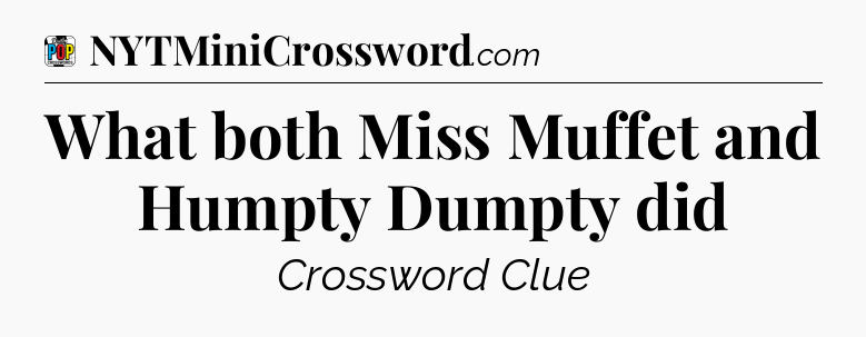 What both Miss Muffet and Humpty Dumpty did Crossword Clue