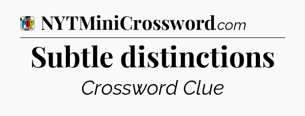 Subtle distinctions Crossword Clue