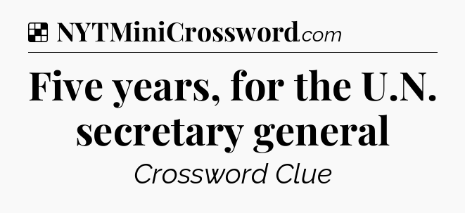 Solution: Five years, for the U.N. secretary general - NYT Crossword