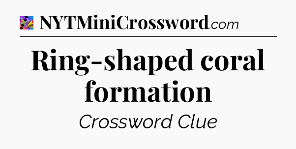 Ring-shaped coral formation Crossword Clue