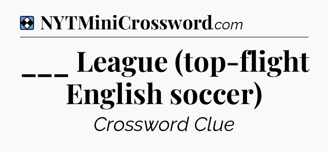 Solution: ___ League (top-flight English soccer) - NYT Mini Crossword