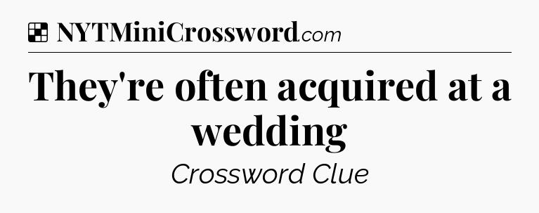 Solution: They're often acquired at a wedding - NYT Crossword