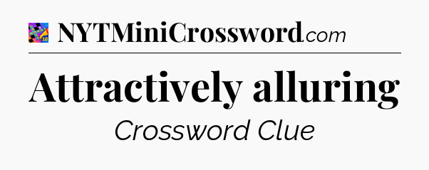 Attractively alluring Crossword Clue