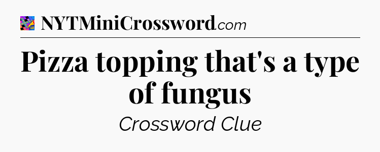 Pizza topping that's a type of fungus Crossword Clue