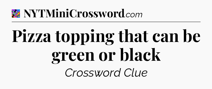 Pizza topping that can be green or black Crossword Clue