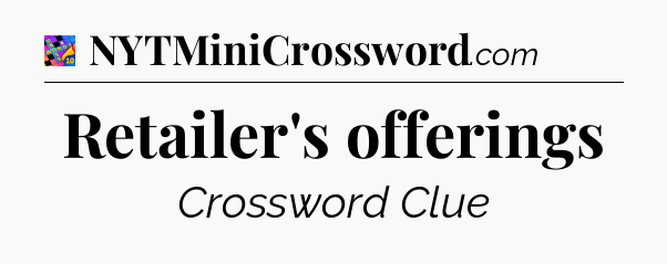 Retailer's offerings Crossword Clue