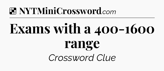 Solution: Exams with a 400-1600 range - NYT Crossword