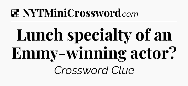 Solution: Lunch specialty of an Emmy-winning actor - NYT Crossword
