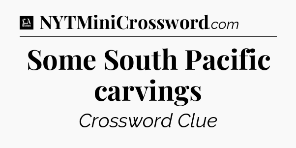 Some South Pacific carvings - LA Times Crossword