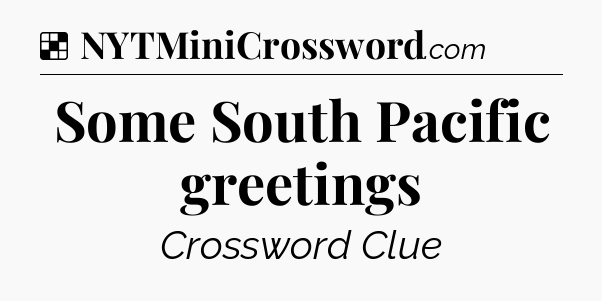 Solution: Some South Pacific greetings - NYT Crossword