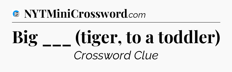 Big ___ (tiger, to a toddler) Crossword Clue