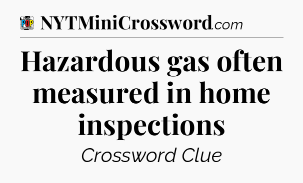 Hazardous gas often measured in home inspections Crossword Clue
