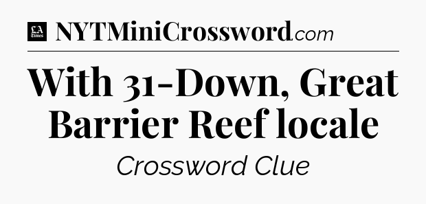 With 31-Down, Great Barrier Reef locale - LA Times Crossword