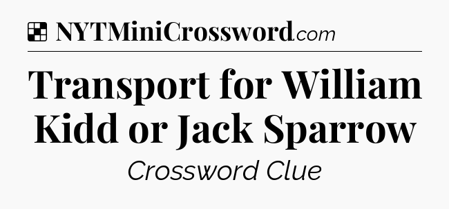Solution: Transport for William Kidd or Jack Sparrow - NYT Crossword