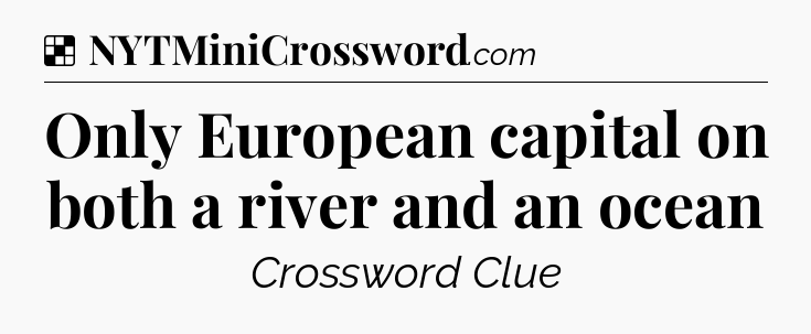 Solution: Only European capital on both a river and an ocean - NYT Crossword