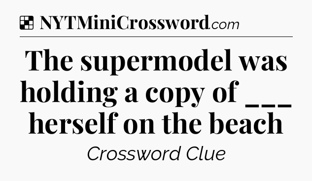 Solution: The supermodel was holding a copy of ___ herself on the beach - NYT Crossword