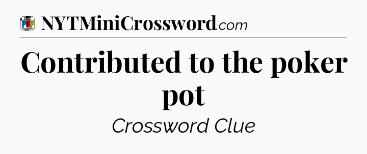 Contributed to the poker pot Crossword Clue