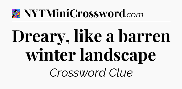 Dreary, like a barren winter landscape Crossword Clue