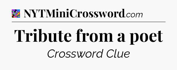 Tribute from a poet Crossword Clue