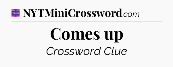 Comes up - Thomas Joseph Crossword