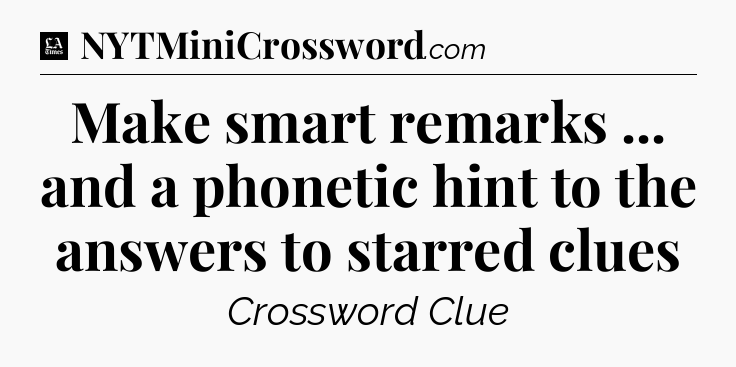 Make smart remarks ... and a phonetic hint to the answers to starred clues - LA Times Crossword