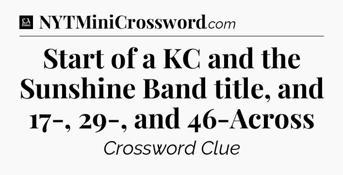 Start of a KC and the Sunshine Band title, and 17-, 29-, and 46-Across - LA Times Crossword